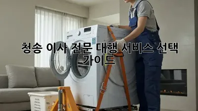 청송 이사, 전문 대행 서비스 선택 가이드!