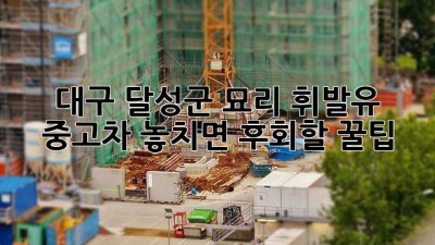 대구 달성군 묘리 휘발유 중고차, 놓치면 후회할 꿀팁🍯