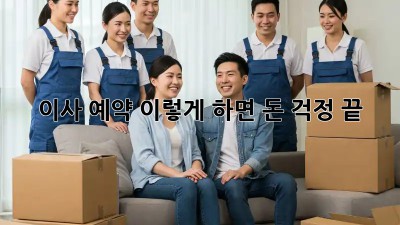 이사 예약, 이렇게 하면 돈 걱정 끝!