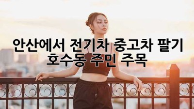 안산에서 전기차 중고차 팔기! 🚗💨 호수동 주민 주목!