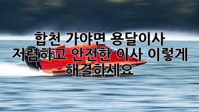 합천 가야면 용달이사: 저렴하고 안전한 이사, 이렇게 해결하세요!